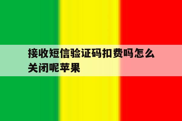 接收短信验证码扣费吗怎么关闭呢苹果 接收短信验证码扣费吗怎么关闭呢苹果