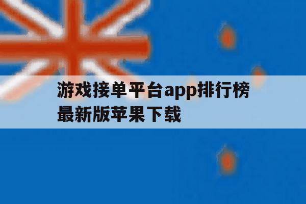 关于游戏接单平台app排行榜最新版苹果下载的信息 关于游戏接单平台app排行榜最新版苹果下载的信息