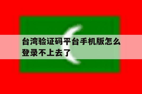 台湾验证码平台手机版怎么登录不上去了 台湾验证码平台手机版怎么登录不上去了