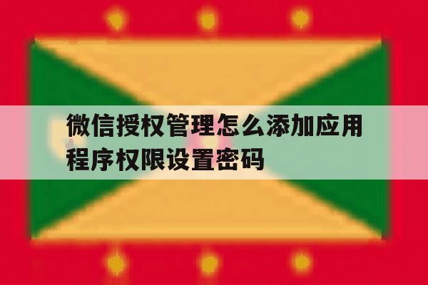 微信授权管理怎么添加应用程序权限设置密码的简单介绍 微信授权管理怎么添加应用程序权限设置密码的简单介绍