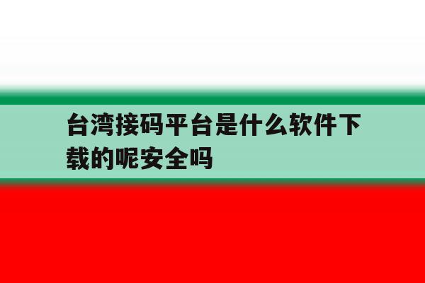 台湾接码平台是什么软件下载的呢安全吗的简单介绍 台湾接码平台是什么软件下载的呢安全吗的简单介绍