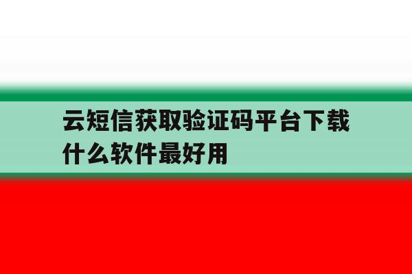 关于云短信获取验证码平台下载什么软件最好用的信息 关于云短信获取验证码平台下载什么软件最好用的信息