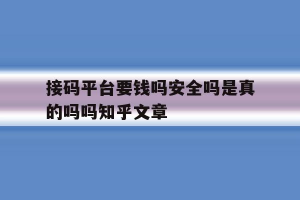 接码平台要钱吗安全吗是真的吗吗知乎文章的简单介绍 接码平台要钱吗安全吗是真的吗吗知乎文章的简单介绍