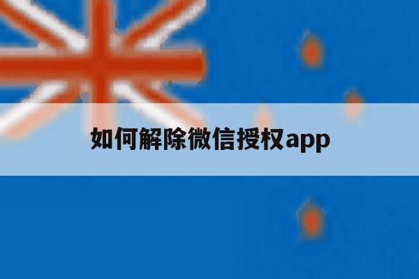 如何解除微信授权app 如何解除微信授权app