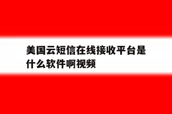 美国云短信在线接收平台是什么软件啊视频 美国云短信在线接收平台是什么软件啊视频