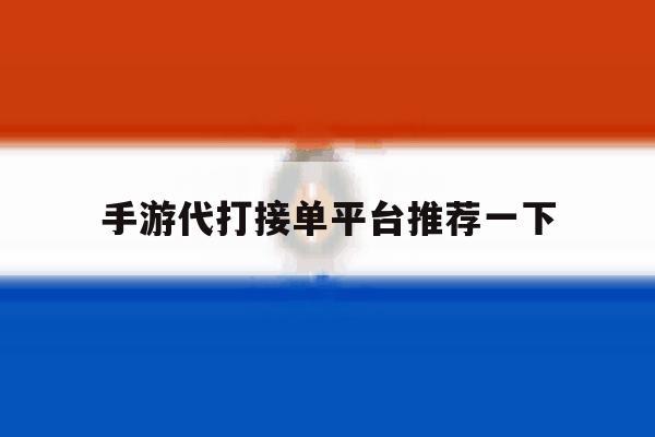 手游代打接单平台推荐一下 手游代打接单平台推荐一下