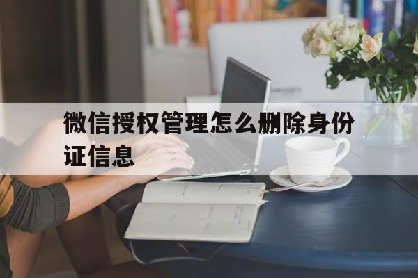 微信授权管理怎么删除身份证信息 微信授权管理怎么删除身份证信息