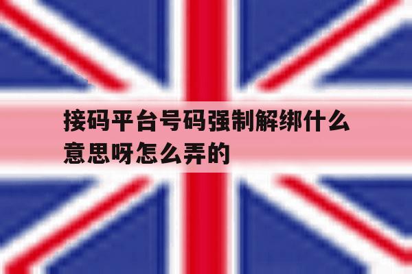 接码平台号码强制解绑什么意思呀怎么弄的 接码平台号码强制解绑什么意思呀怎么弄的