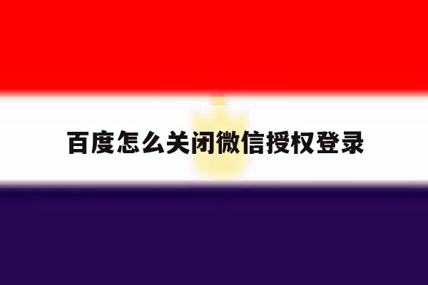 百度怎么关闭微信授权登录 百度怎么关闭微信授权登录