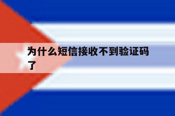 为什么短信接收不到验证码了 为什么短信接收不到验证码了