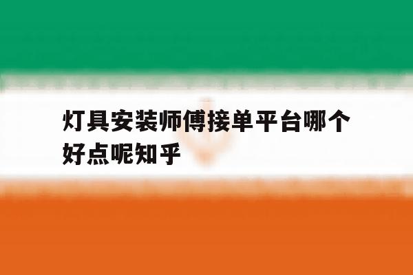包含灯具安装师傅接单平台哪个好点呢知乎的词条 包含灯具安装师傅接单平台哪个好点呢知乎的词条