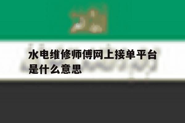 水电维修师傅网上接单平台是什么意思 水电维修师傅网上接单平台是什么意思
