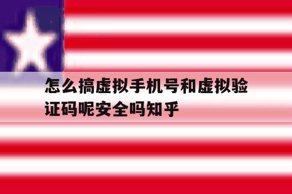 怎么搞虚拟手机号和虚拟验证码呢安全吗知乎的简单介绍 怎么搞虚拟手机号和虚拟验证码呢安全吗知乎的简单介绍