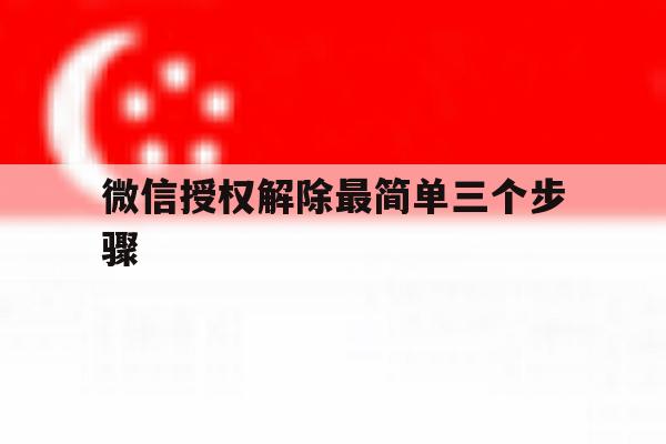 微信授权解除最简单三个步骤的简单介绍 微信授权解除最简单三个步骤的简单介绍