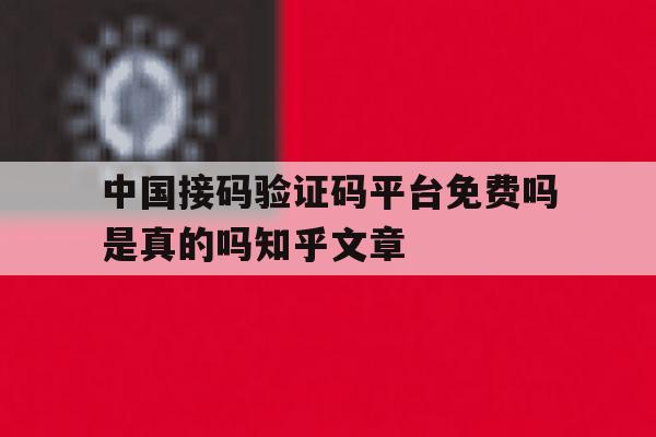 中国接码验证码平台免费吗是真的吗知乎文章的简单介绍 中国接码验证码平台免费吗是真的吗知乎文章的简单介绍