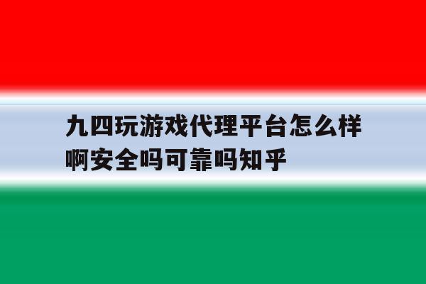 包含九四玩游戏代理平台怎么样啊安全吗可靠吗知乎的词条 包含九四玩游戏代理平台怎么样啊安全吗可靠吗知乎的词条