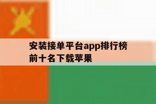 安装接单平台app排行榜前十名下载苹果 安装接单平台app排行榜前十名下载苹果