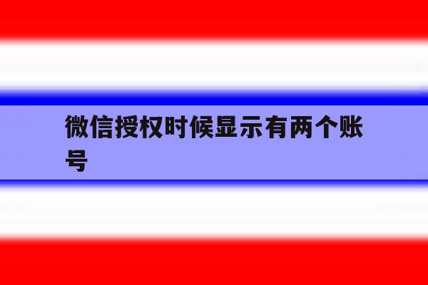 微信授权时候显示有两个账号 微信授权时候显示有两个账号