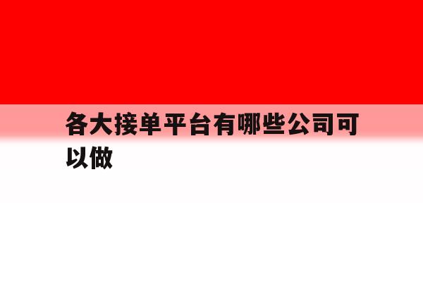 各大接单平台有哪些公司可以做 各大接单平台有哪些公司可以做