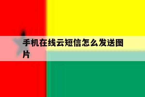 手机在线云短信怎么发送图片 手机在线云短信怎么发送图片