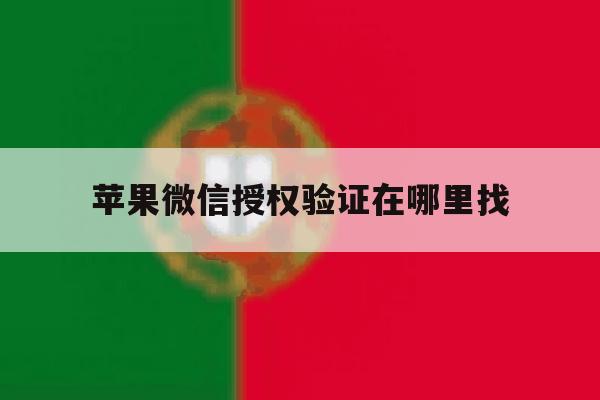 苹果微信授权验证在哪里找 苹果微信授权验证在哪里找