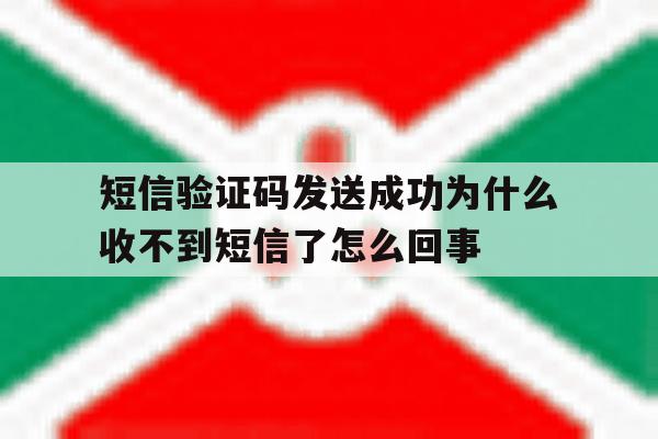 包含短信验证码发送成功为什么收不到短信了怎么回事的词条 包含短信验证码发送成功为什么收不到短信了怎么回事的词条