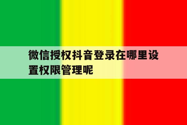 微信授权抖音登录在哪里设置权限管理呢