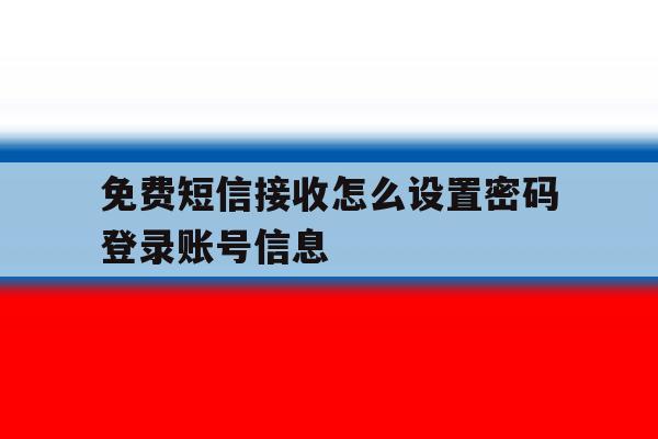 免费短信接收怎么设置密码登录账号信息的简单介绍 免费短信接收怎么设置密码登录账号信息的简单介绍