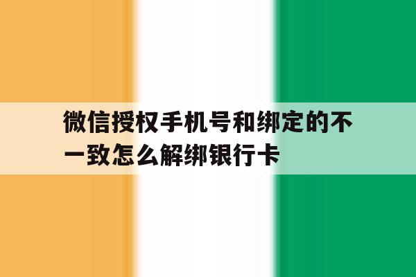 包含微信授权手机号和绑定的不一致怎么解绑银行卡的词条 包含微信授权手机号和绑定的不一致怎么解绑银行卡的词条