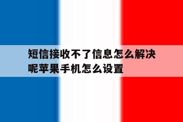 短信接收不了信息怎么解决呢苹果手机怎么设置的简单介绍 短信接收不了信息怎么解决呢苹果手机怎么设置的简单介绍