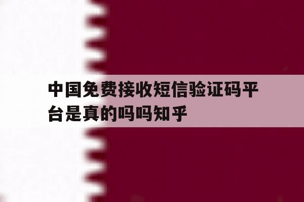 中国免费接收短信验证码平台是真的吗吗知乎的简单介绍 中国免费接收短信验证码平台是真的吗吗知乎的简单介绍