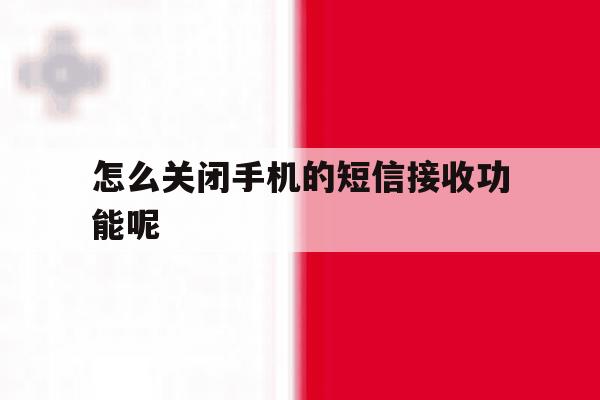怎么关闭手机的短信接收功能呢 怎么关闭手机的短信接收功能呢