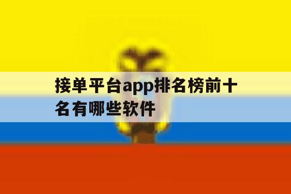 接单平台app排名榜前十名有哪些软件的简单介绍 接单平台app排名榜前十名有哪些软件的简单介绍
