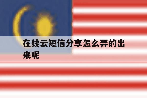 在线云短信分享怎么弄的出来呢 在线云短信分享怎么弄的出来呢