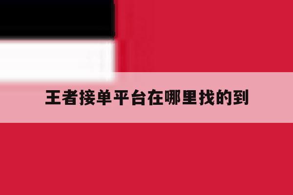 王者接单平台在哪里找的到 王者接单平台在哪里找的到